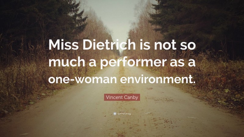 Vincent Canby Quote: “Miss Dietrich is not so much a performer as a one-woman environment.”