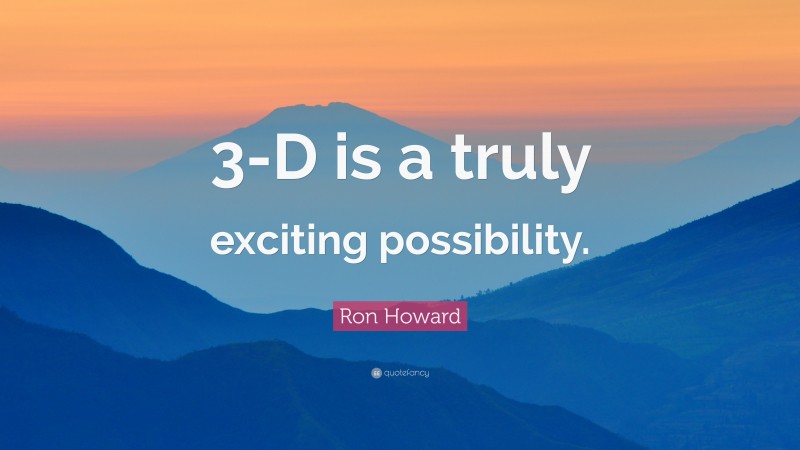Ron Howard Quote: “3-D is a truly exciting possibility.”