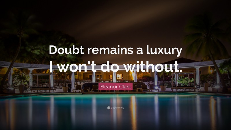 Eleanor Clark Quote: “Doubt remains a luxury I won’t do without.”