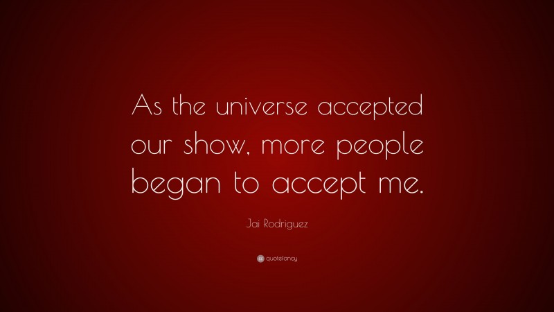 Jai Rodriguez Quote: “As the universe accepted our show, more people began to accept me.”