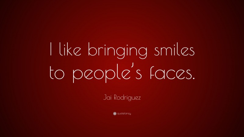 Jai Rodriguez Quote: “I like bringing smiles to people’s faces.”