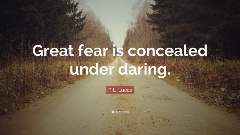 F. L. Lucas Quote: “Great fear is concealed under daring.”