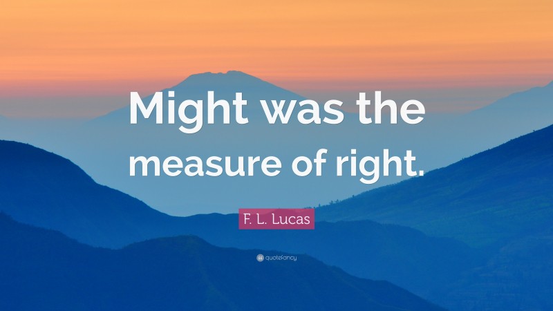 F. L. Lucas Quote: “Might was the measure of right.”