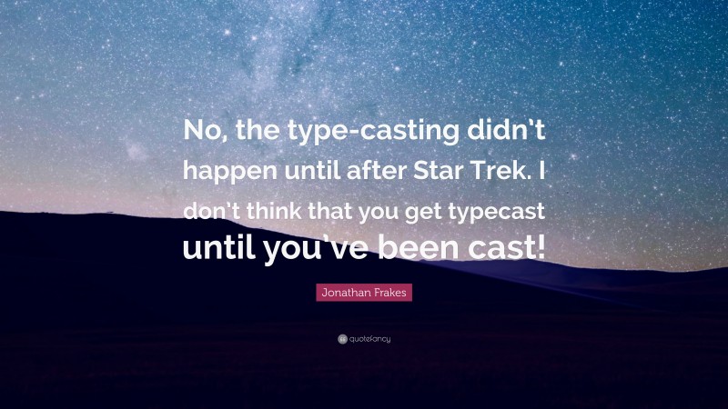 Jonathan Frakes Quote: “No, the type-casting didn’t happen until after Star Trek. I don’t think that you get typecast until you’ve been cast!”