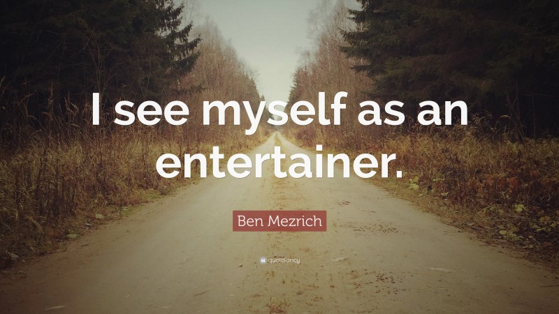 Ben Mezrich Quote: “I see myself as an entertainer.”
