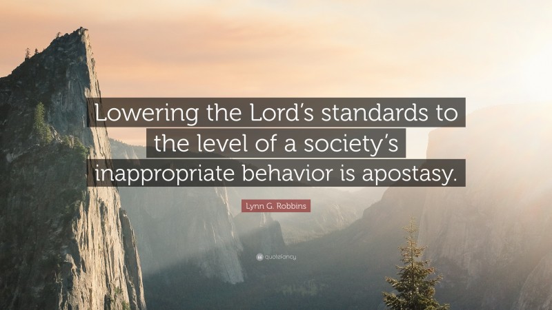 Lynn G. Robbins Quote: “Lowering the Lord’s standards to the level of a society’s inappropriate behavior is apostasy.”