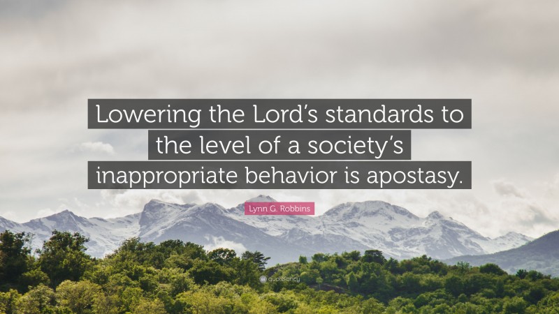 Lynn G. Robbins Quote: “Lowering the Lord’s standards to the level of a society’s inappropriate behavior is apostasy.”