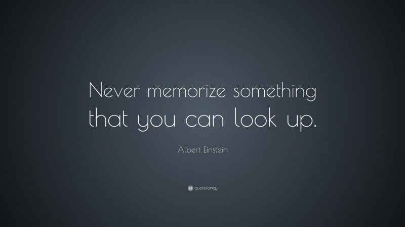 Albert Einstein Quote: “Never memorize something that you can look up.”