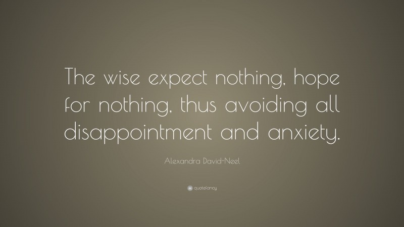 Alexandra David-Neel Quote: “The wise expect nothing, hope for nothing, thus avoiding all disappointment and anxiety.”