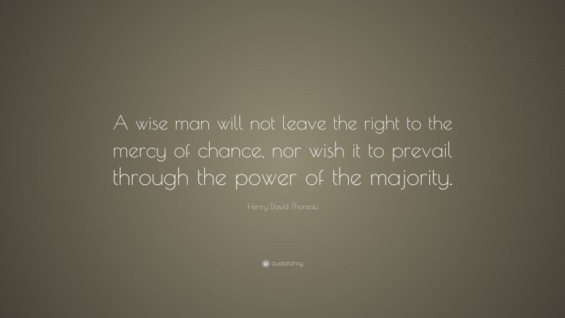 Henry David Thoreau Quote: “A wise man will not leave the right to the mercy of chance, nor wish it to prevail through the power of the majority.”