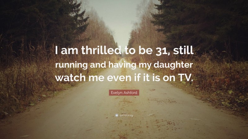 Evelyn Ashford Quote: “I am thrilled to be 31, still running and having my daughter watch me even if it is on TV.”