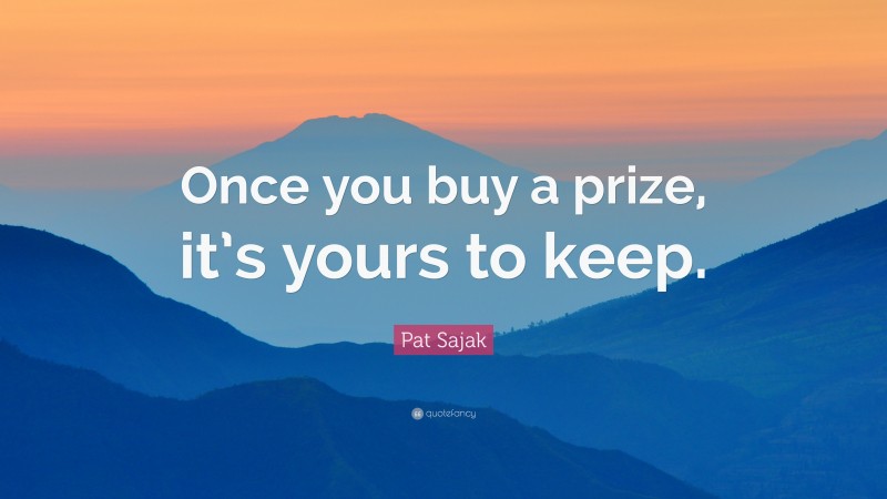 Pat Sajak Quote: “Once you buy a prize, it’s yours to keep.”