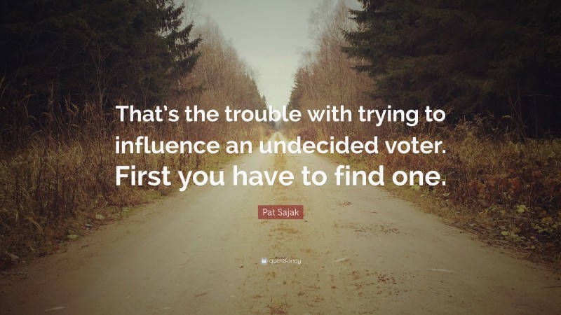 Pat Sajak Quote: “That’s the trouble with trying to influence an undecided voter. First you have to find one.”