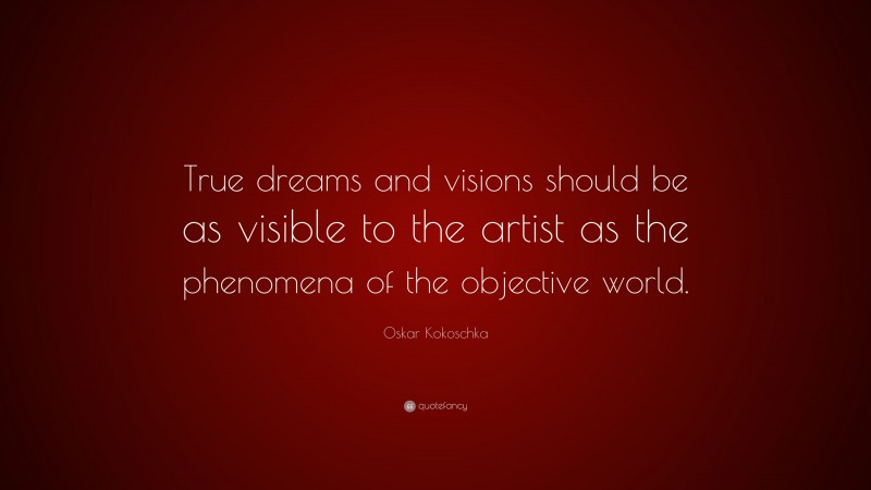 Oskar Kokoschka Quote: “True dreams and visions should be as visible to the artist as the phenomena of the objective world.”