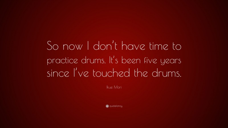 Ikue Mori Quote: “So now I don’t have time to practice drums. It’s been five years since I’ve touched the drums.”