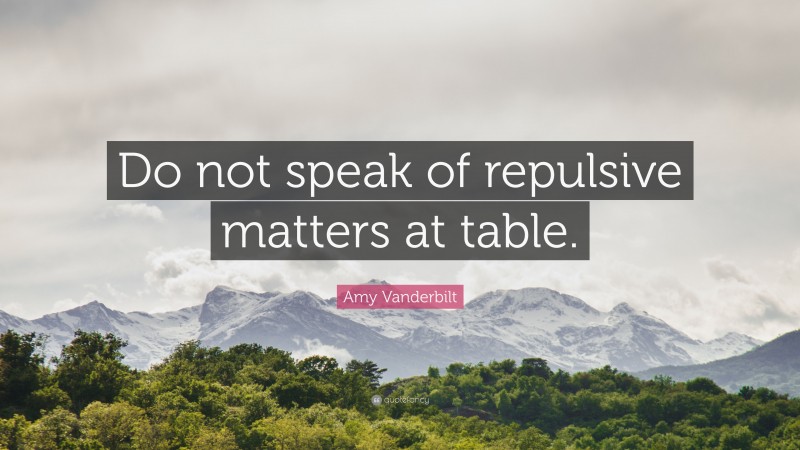 Amy Vanderbilt Quote: “Do not speak of repulsive matters at table.”