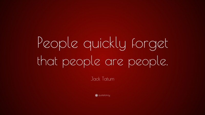 Jack Tatum Quote: “People quickly forget that people are people.”