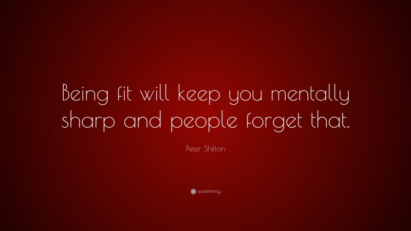 Peter Shilton Quote: “Being fit will keep you mentally sharp and people forget that.”