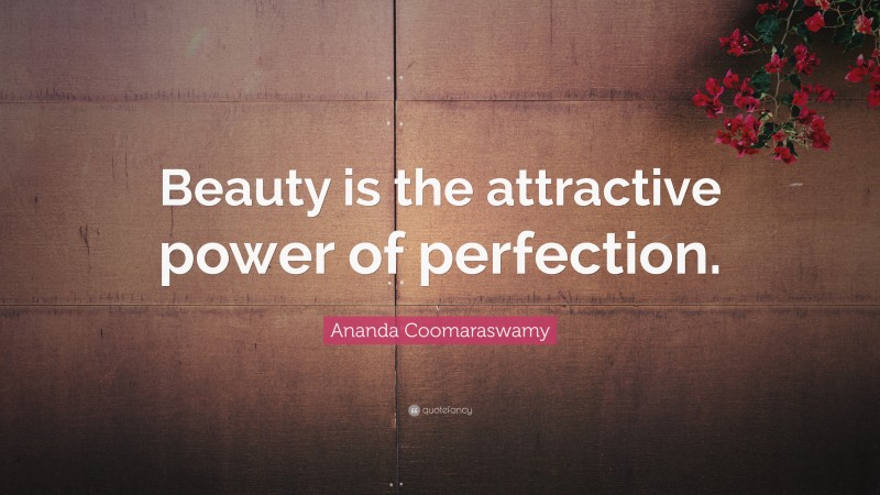 Ananda Coomaraswamy Quote: “Beauty is the attractive power of perfection.”