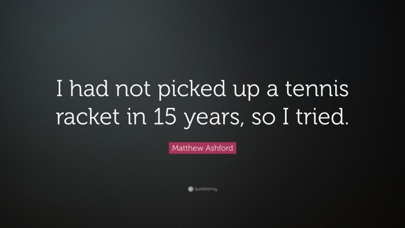 Matthew Ashford Quote: “I had not picked up a tennis racket in 15 years, so I tried.”