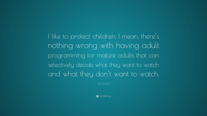 Burt Ward Quote: “I like to protect children. I mean, there’s nothing wrong with having adult programming for mature adults that can selectively decide what they want to watch and what they don’t want to watch.”