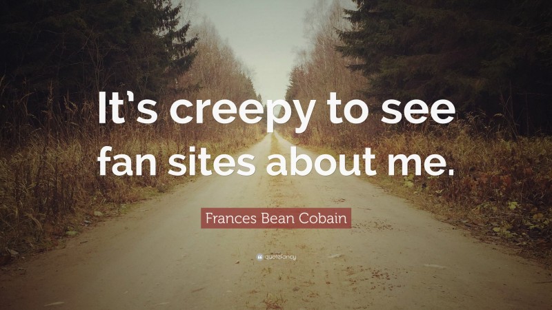 Frances Bean Cobain Quote: “It’s creepy to see fan sites about me.”