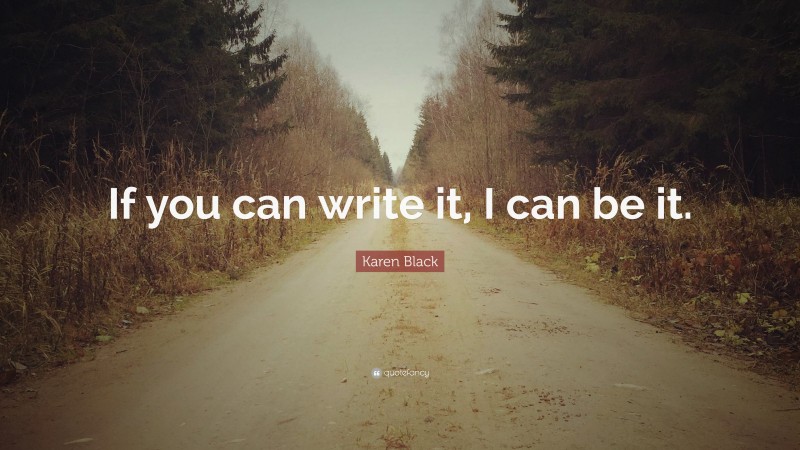 Karen Black Quote: “If you can write it, I can be it.”