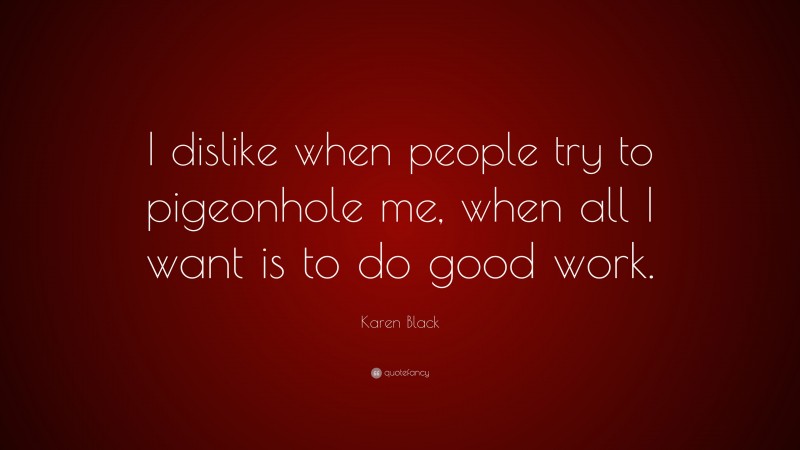 Karen Black Quote: “I dislike when people try to pigeonhole me, when all I want is to do good work.”