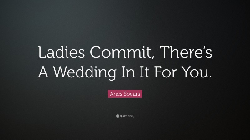 Aries Spears Quote: “Ladies Commit, There’s A Wedding In It For You.”