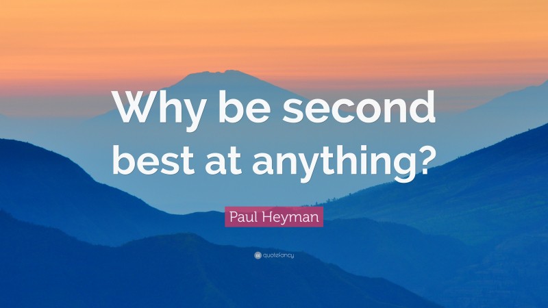Paul Heyman Quote: “Why be second best at anything?”