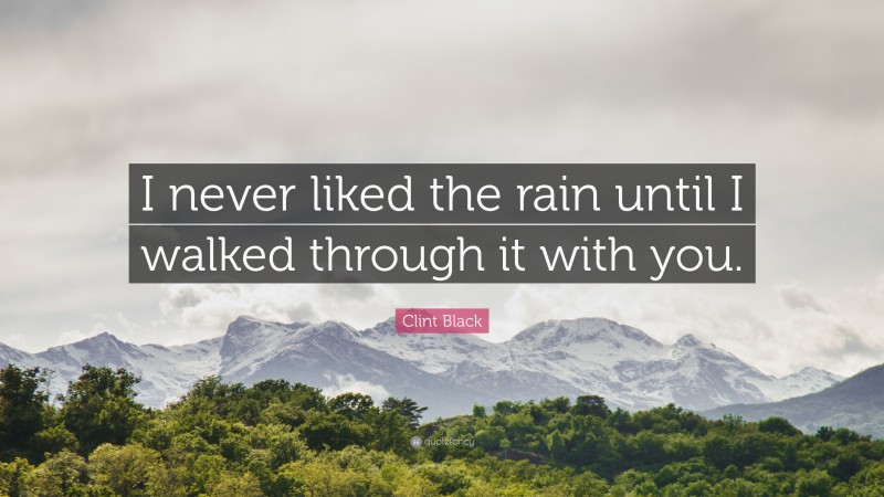 Clint Black Quote: “I never liked the rain until I walked through it with you.”