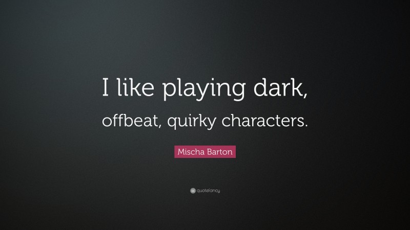 Mischa Barton Quote: “I like playing dark, offbeat, quirky characters.”