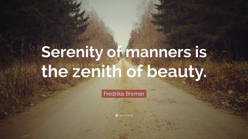 Fredrika Bremer Quote: “Serenity of manners is the zenith of beauty.”