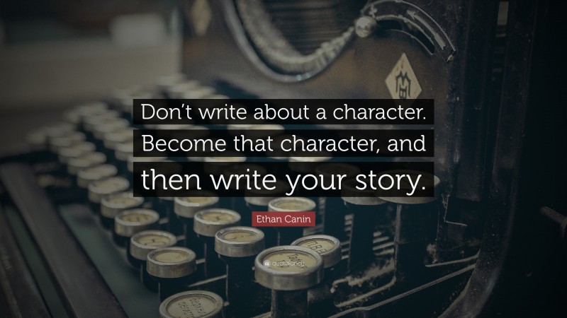 Ethan Canin Quote: “Don’t write about a character. Become that character, and then write your story.”