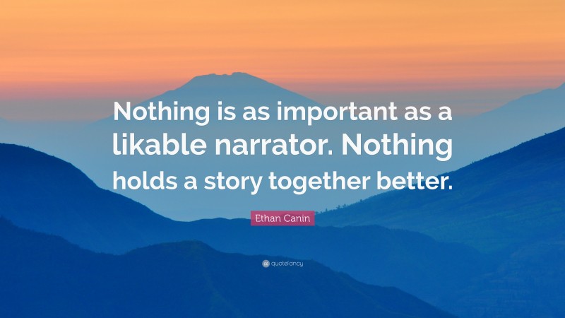 Ethan Canin Quote: “Nothing is as important as a likable narrator. Nothing holds a story together better.”