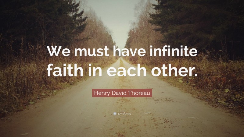 Henry David Thoreau Quote: “We must have infinite faith in each other.”