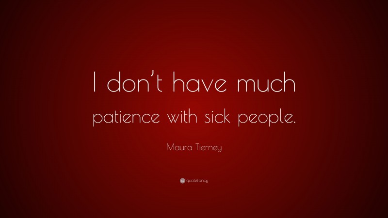 Maura Tierney Quote: “I don’t have much patience with sick people.”