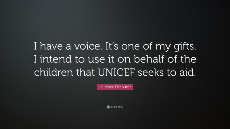 Laurence Fishburne Quote: “I have a voice. It’s one of my gifts. I intend to use it on behalf of the children that UNICEF seeks to aid.”