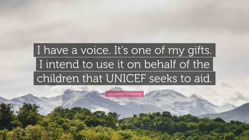 Laurence Fishburne Quote: “I have a voice. It’s one of my gifts. I intend to use it on behalf of the children that UNICEF seeks to aid.”