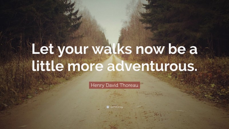 Henry David Thoreau Quote: “Let your walks now be a little more adventurous.”