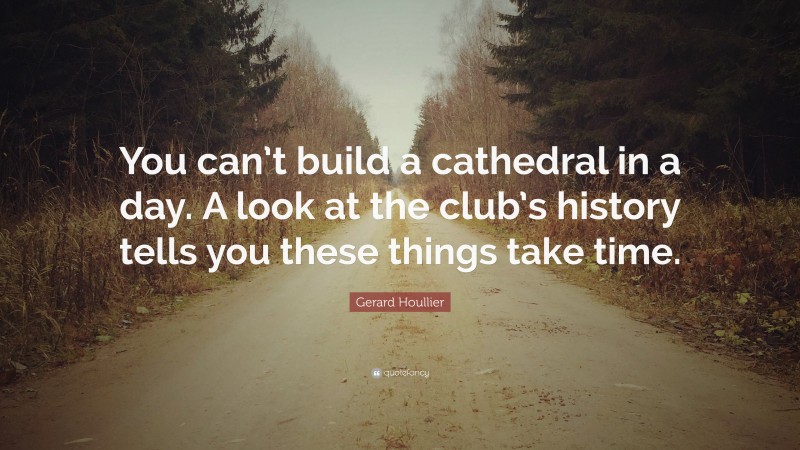 Gerard Houllier Quote: “You can’t build a cathedral in a day. A look at the club’s history tells you these things take time.”
