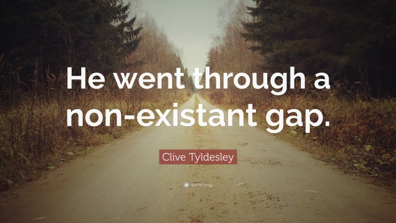 Clive Tyldesley Quote: “He went through a non-existant gap.”