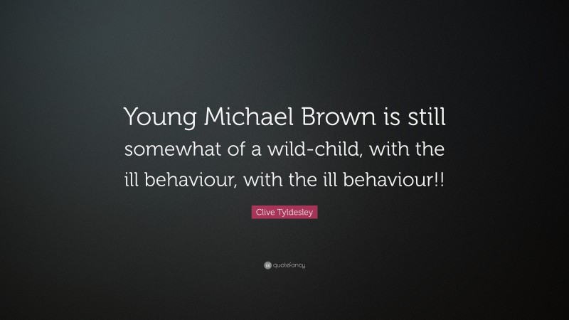Clive Tyldesley Quote: “Young Michael Brown is still somewhat of a wild-child, with the ill behaviour, with the ill behaviour!!”