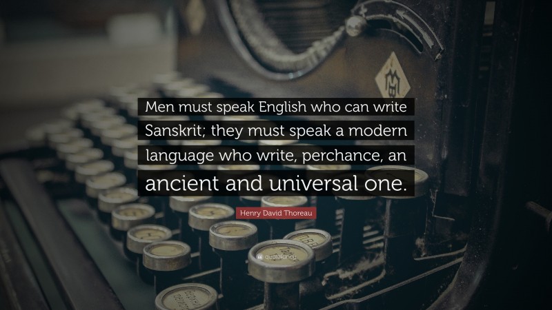 Henry David Thoreau Quote: “Men must speak English who can write Sanskrit; they must speak a modern language who write, perchance, an ancient and universal one.”