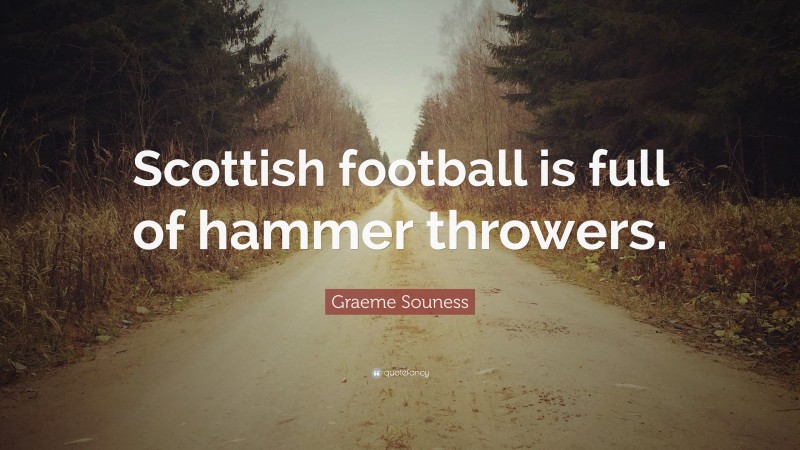 Graeme Souness Quote: “Scottish football is full of hammer throwers.”