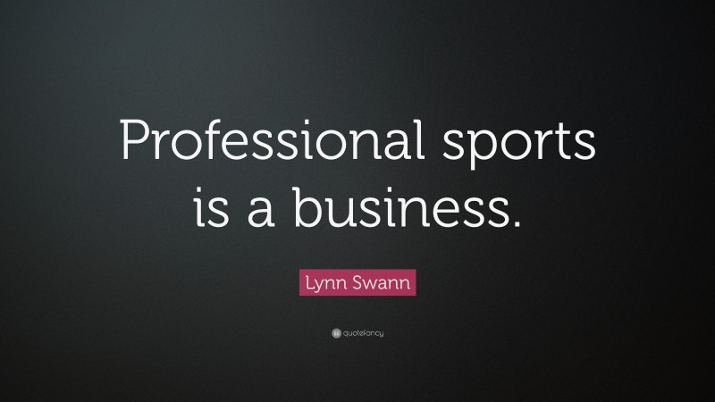 Lynn Swann Quote: “Professional sports is a business.”