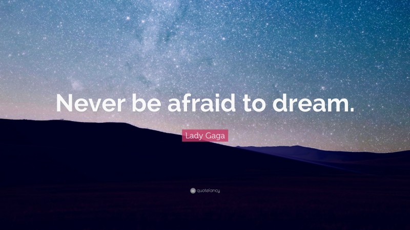 Lady Gaga Quote: “Never be afraid to dream.”