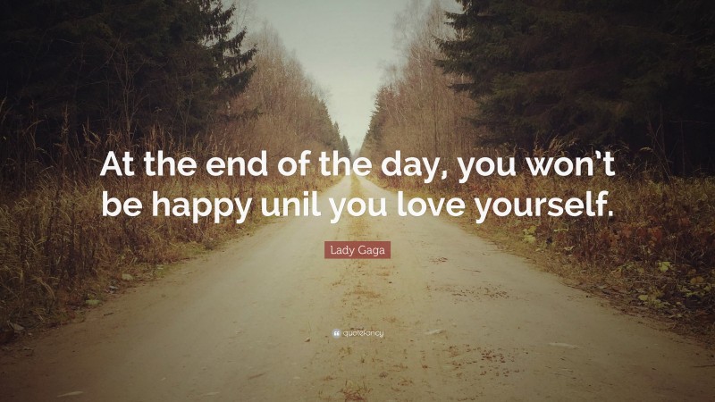 Lady Gaga Quote: “At the end of the day, you won’t be happy unil you love yourself.”