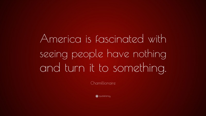 Chamillionaire Quote: “America is fascinated with seeing people have nothing and turn it to something.”