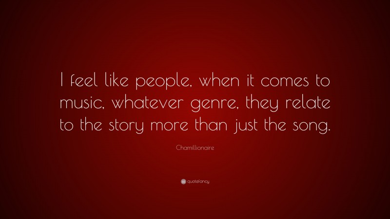 Chamillionaire Quote: “I feel like people, when it comes to music, whatever genre, they relate to the story more than just the song.”